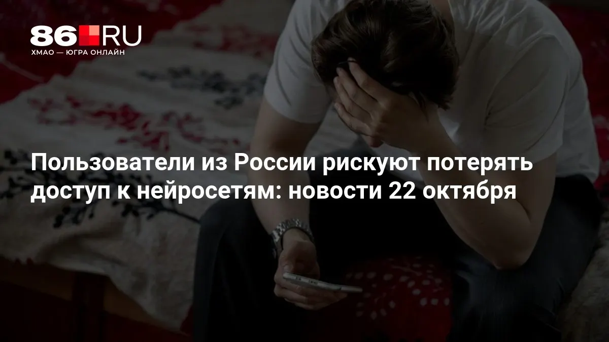 Коротко о главном: возможны ограничения доступа к нейросетям для пользователей в России и свежие данные за сутки.